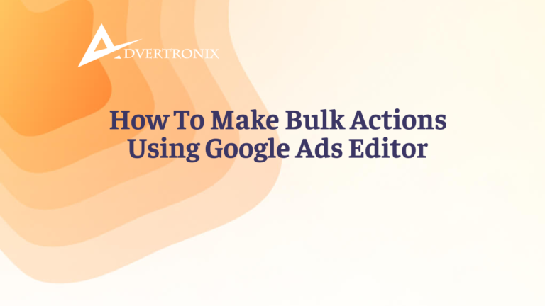 How To Make Bulk Actions Using Google Ads Editor